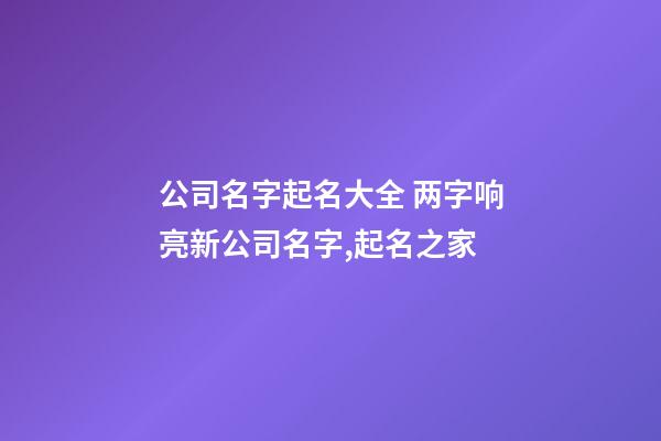 公司名字起名大全 两字响亮新公司名字,起名之家-第1张-公司起名-玄机派